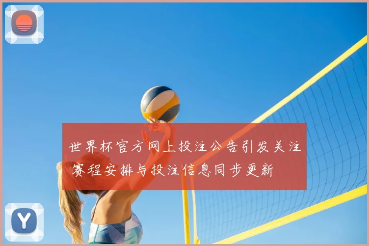 世界杯官方网上投注公告引发关注 赛程安排与投注信息同步更新