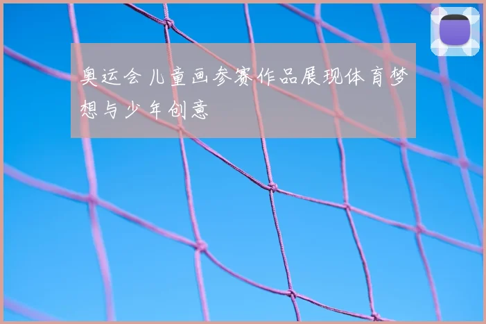 奥运会儿童画参赛作品展现体育梦想与少年创意