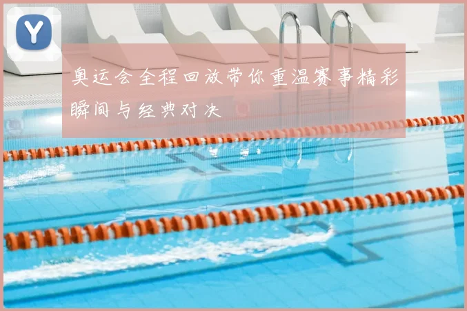 奥运会全程回放带你重温赛事精彩瞬间与经典对决