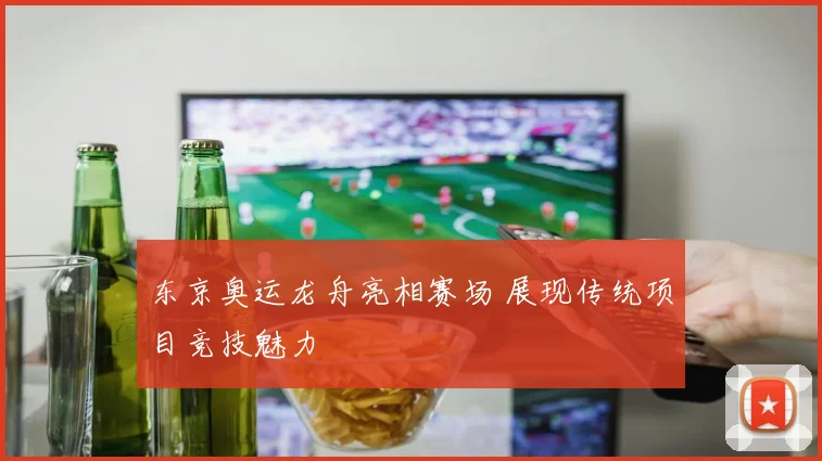 东京奥运龙舟亮相赛场 展现传统项目竞技魅力
