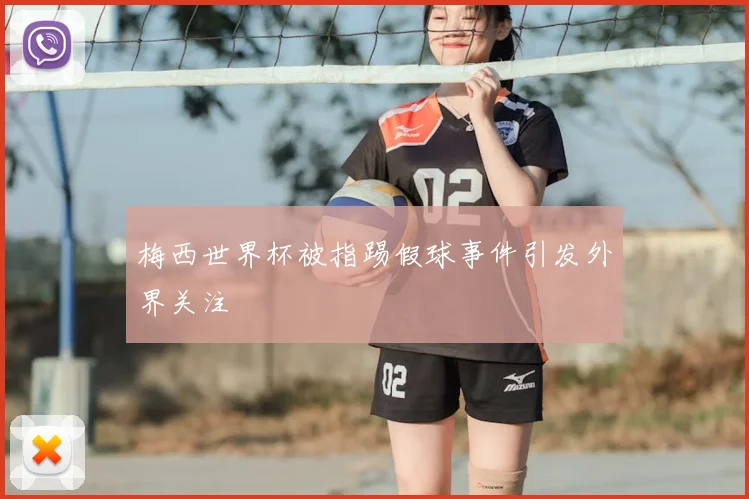 梅西世界杯被指踢假球事件引发外界关注