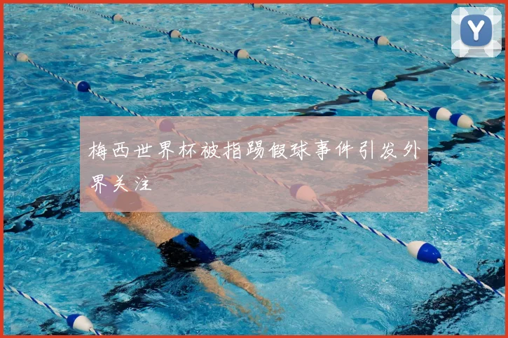 梅西世界杯被指踢假球事件引发外界关注