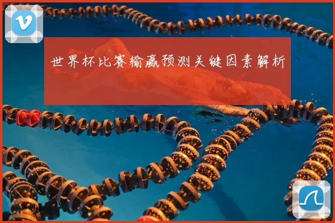 世界杯比赛输赢预测关键因素解析