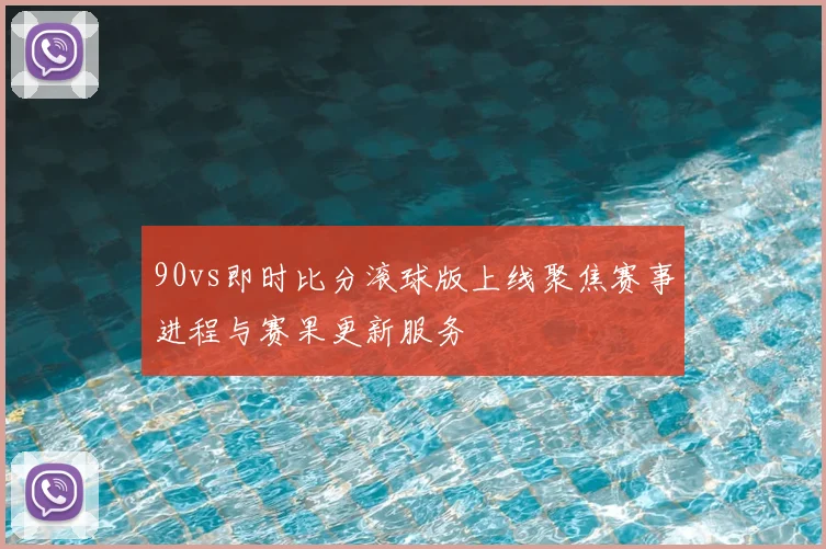 90vs即时比分滚球版上线聚焦赛事进程与赛果更新服务