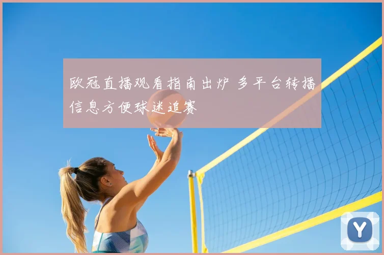 欧冠直播观看指南出炉 多平台转播信息方便球迷追赛