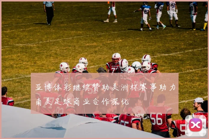 亚博体彩继续赞助美洲杯赛事助力南美足球商业合作深化