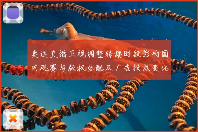 奥运直播卫视调整转播时段影响国内观赛与版权分配及广告投放变化