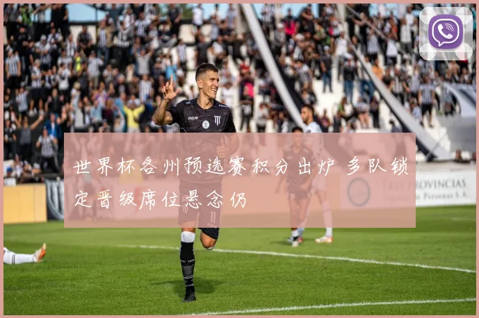 世界杯各州预选赛积分出炉 多队锁定晋级席位悬念仍