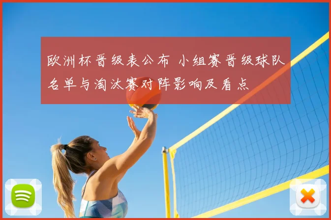 欧洲杯晋级表公布 小组赛晋级球队名单与淘汰赛对阵影响及看点