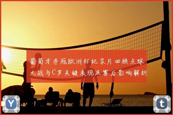 葡萄牙夺冠欧洲杯纪录片回顾点球大战与C罗关键表现及赛后影响解析