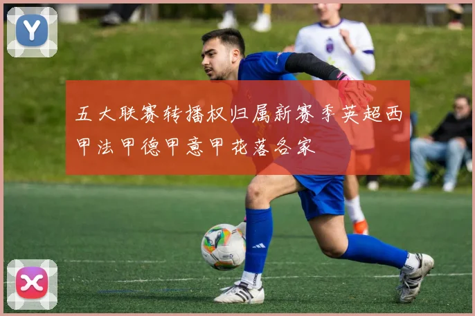 五大联赛转播权归属新赛季英超西甲法甲德甲意甲花落各家