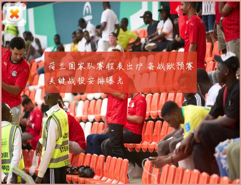 荷兰国家队赛程表出炉 备战欧预赛关键战役安排曝光