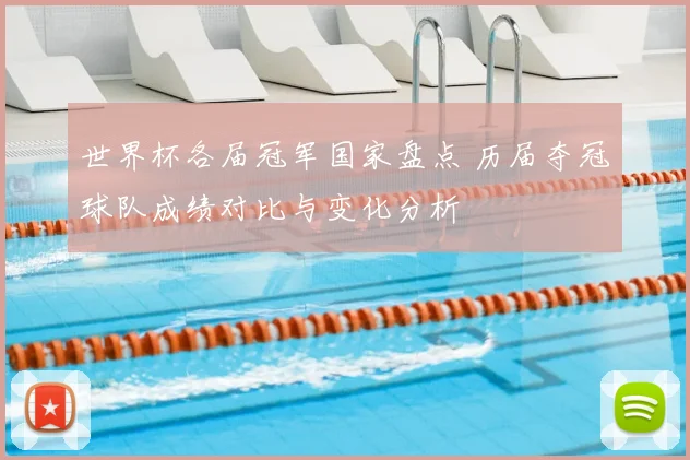 世界杯各届冠军国家盘点 历届夺冠球队成绩对比与变化分析