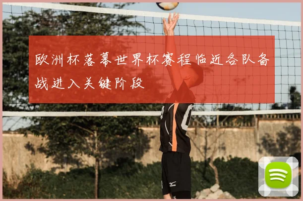 欧洲杯落幕世界杯赛程临近各队备战进入关键阶段