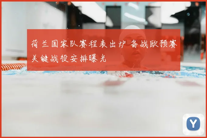 荷兰国家队赛程表出炉 备战欧预赛关键战役安排曝光