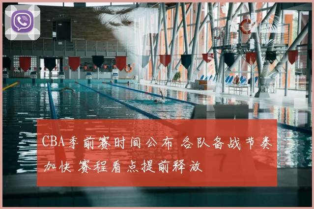 CBA季前赛时间公布 各队备战节奏加快 赛程看点提前释放