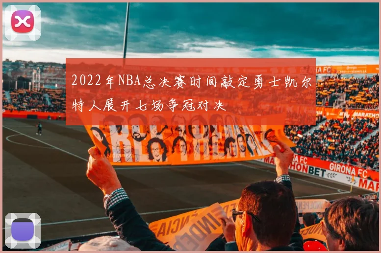 2022年NBA总决赛时间敲定勇士凯尔特人展开七场争冠对决