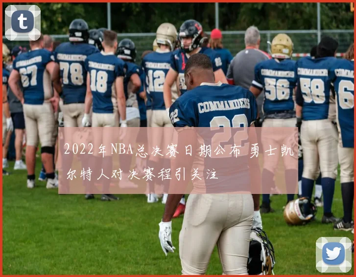 2022年NBA总决赛日期公布 勇士凯尔特人对决赛程引关注